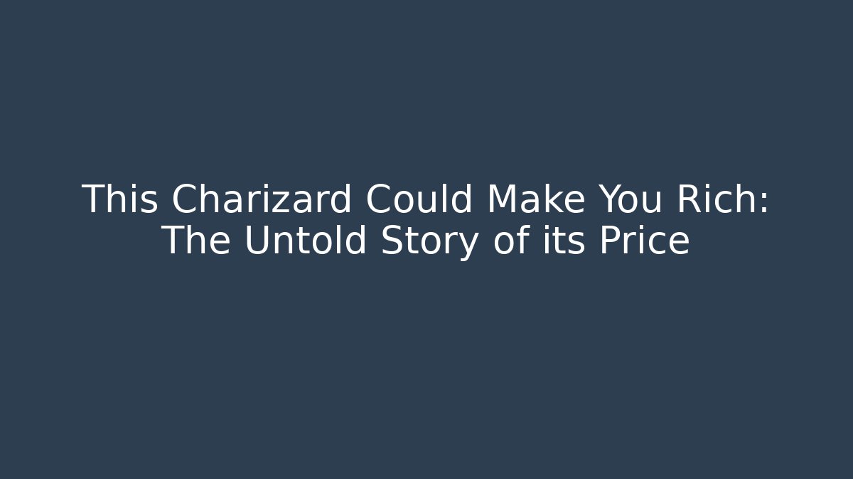 This Charizard Could Make You Rich: The Untold Story of its Price