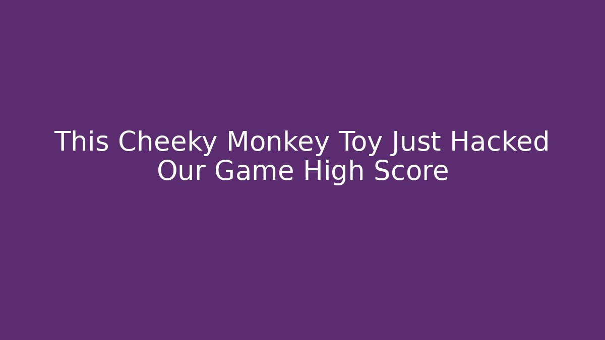 This Cheeky Monkey Toy Just Hacked Our Game High Score
