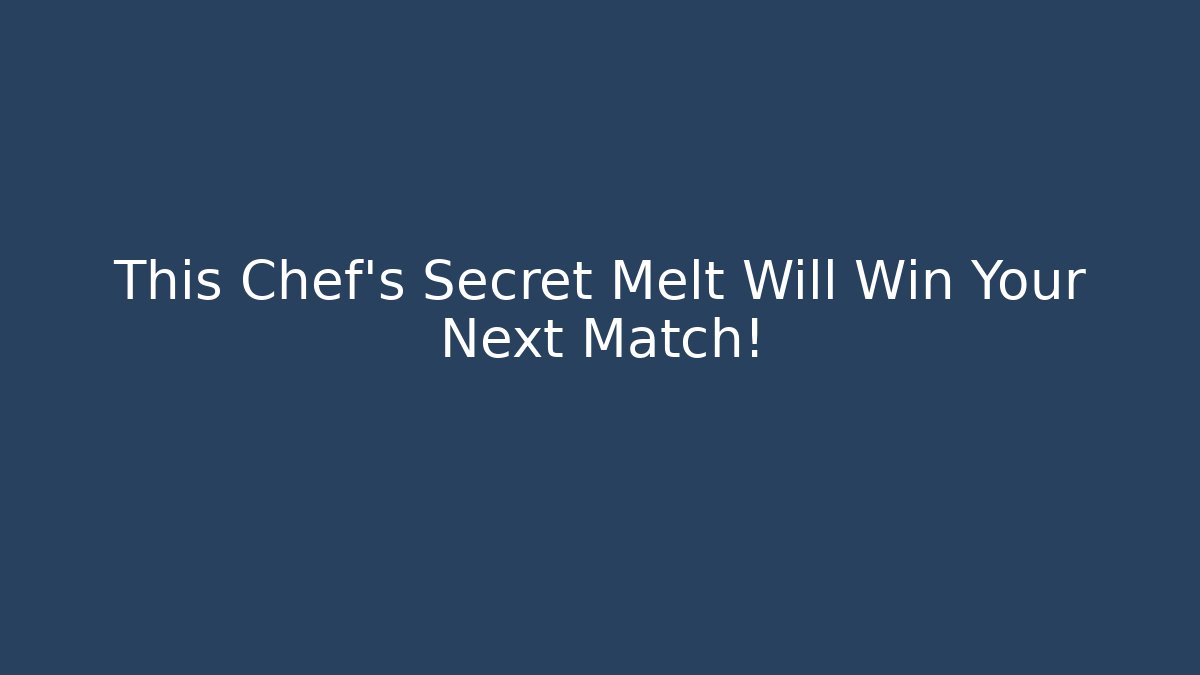 This Chef’s Secret Melt Will Win Your Next Match!