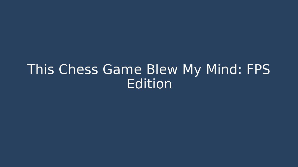 This Chess Game Blew My Mind: FPS Edition - Create More Assets