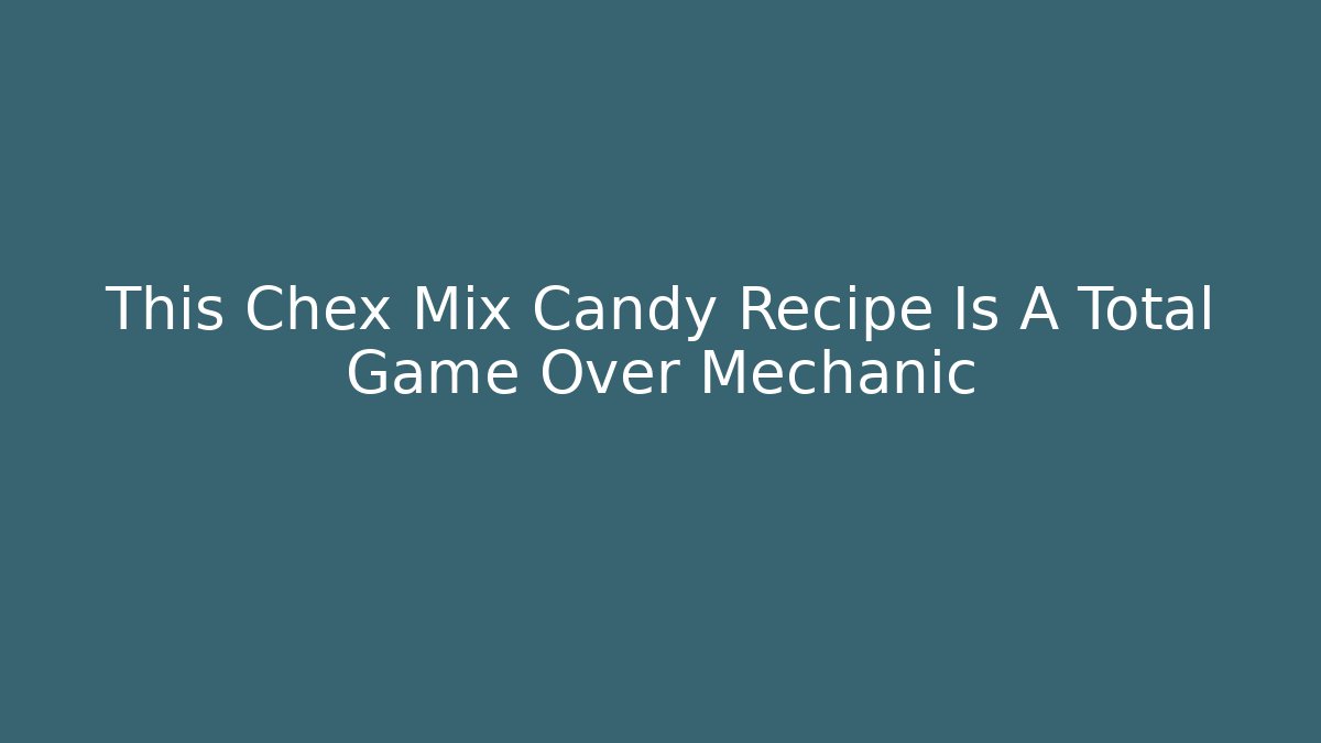This Chex Mix Candy Recipe Is A Total Game Over Mechanic
