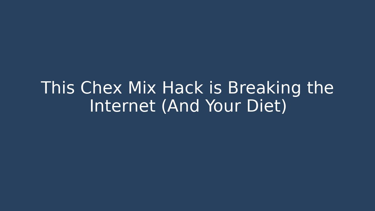 This Chex Mix Hack is Breaking the Internet (And Your Diet)