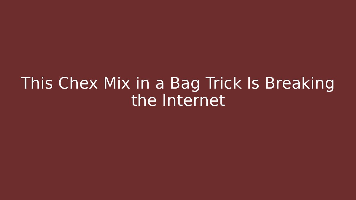 This Chex Mix in a Bag Trick Is Breaking the Internet