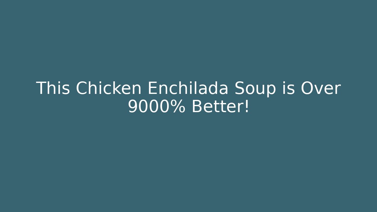 This Chicken Enchilada Soup is Over 9000% Better!
