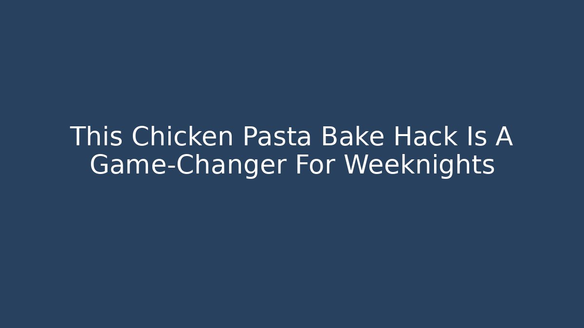 This Chicken Pasta Bake Hack Is A Game-Changer For Weeknights