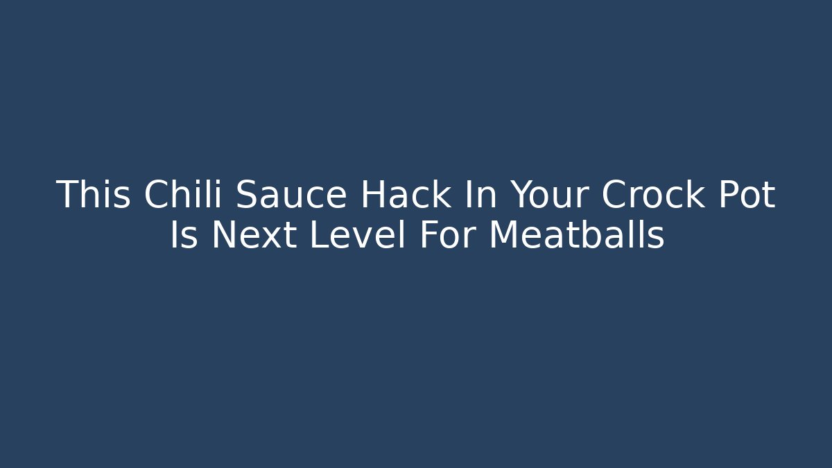 This Chili Sauce Hack In Your Crock Pot Is Next Level For Meatballs