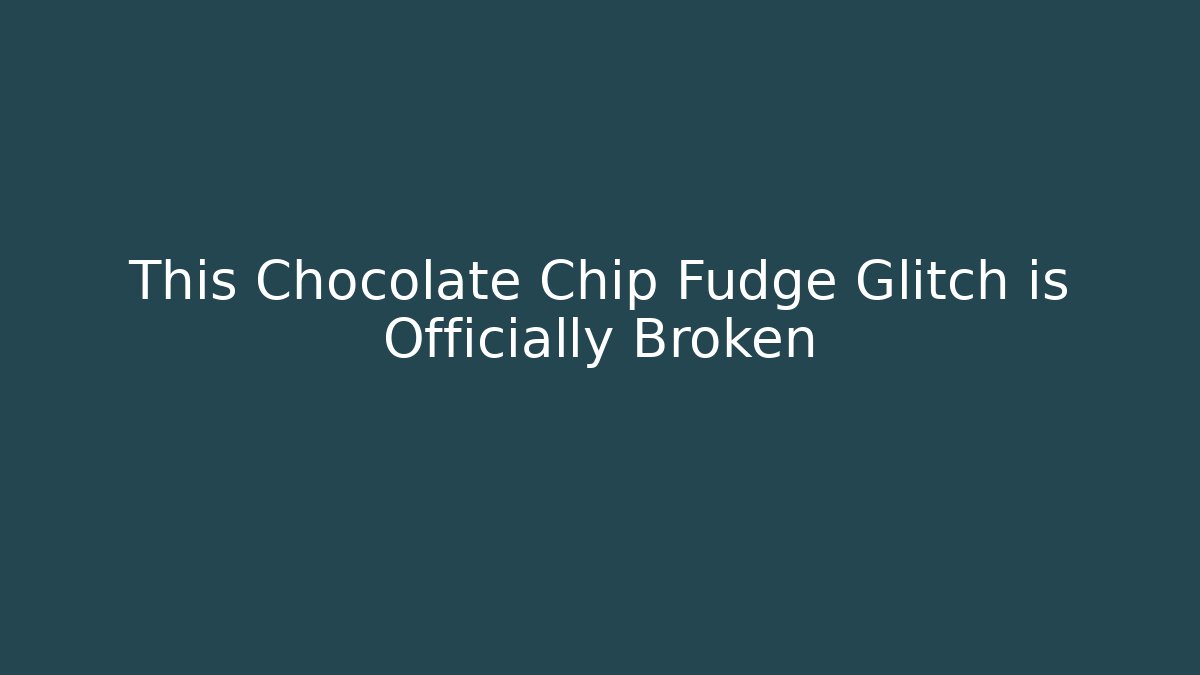 This Chocolate Chip Fudge Glitch is Officially Broken