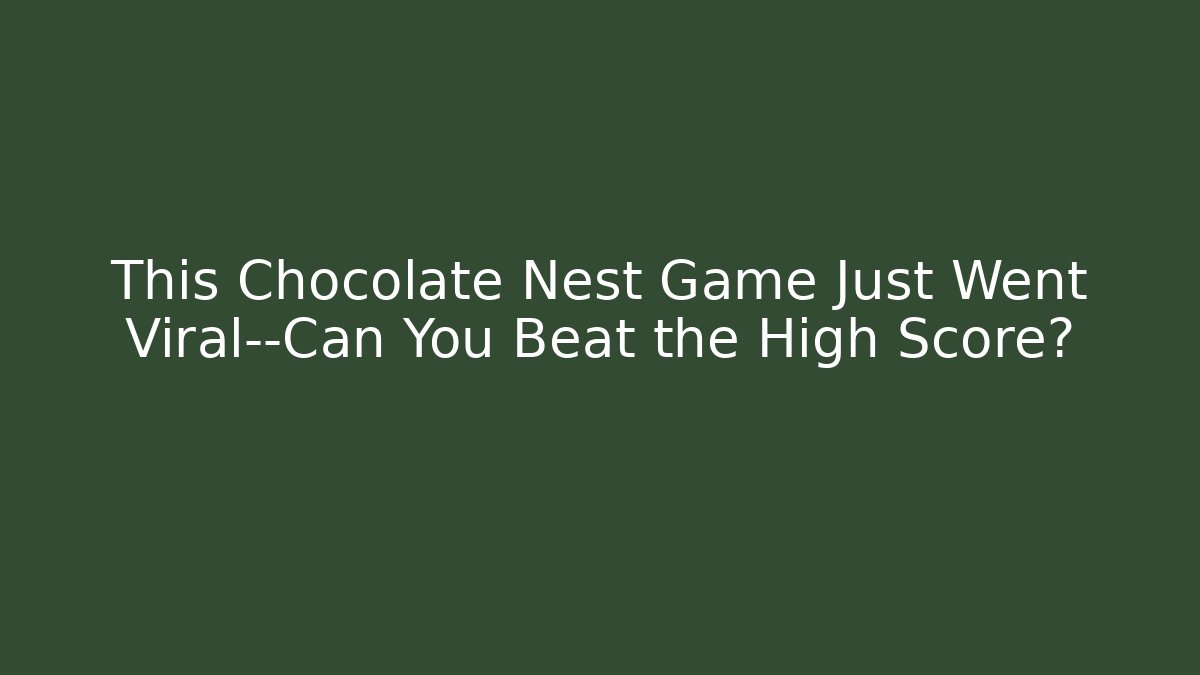 This Chocolate Nest Game Just Went Viral—Can You Beat the High Score?
