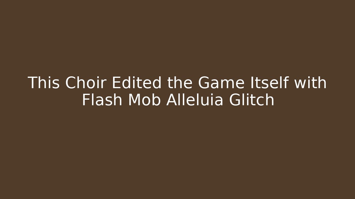 This Choir Edited the Game Itself with Flash Mob Alleluia Glitch