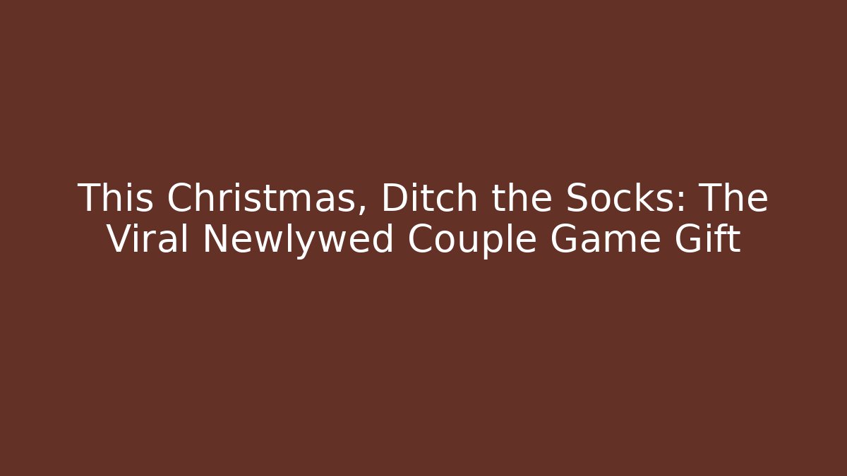 This Christmas, Ditch the Socks: The Viral Newlywed Couple Game Gift