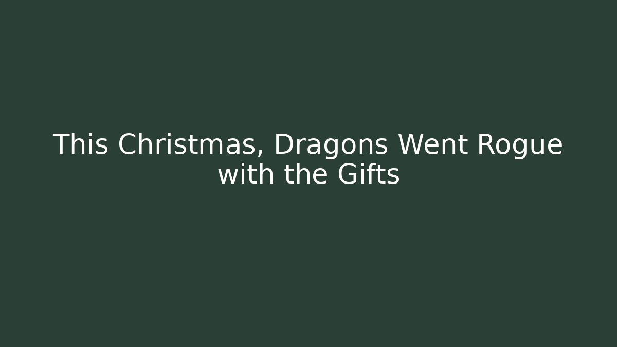 This Christmas, Dragons Went Rogue with the Gifts