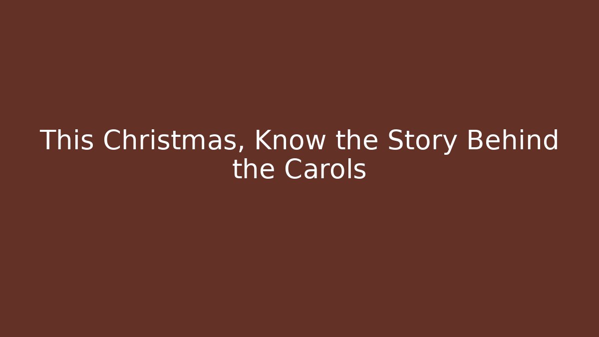 This Christmas, Know the Story Behind the Carols