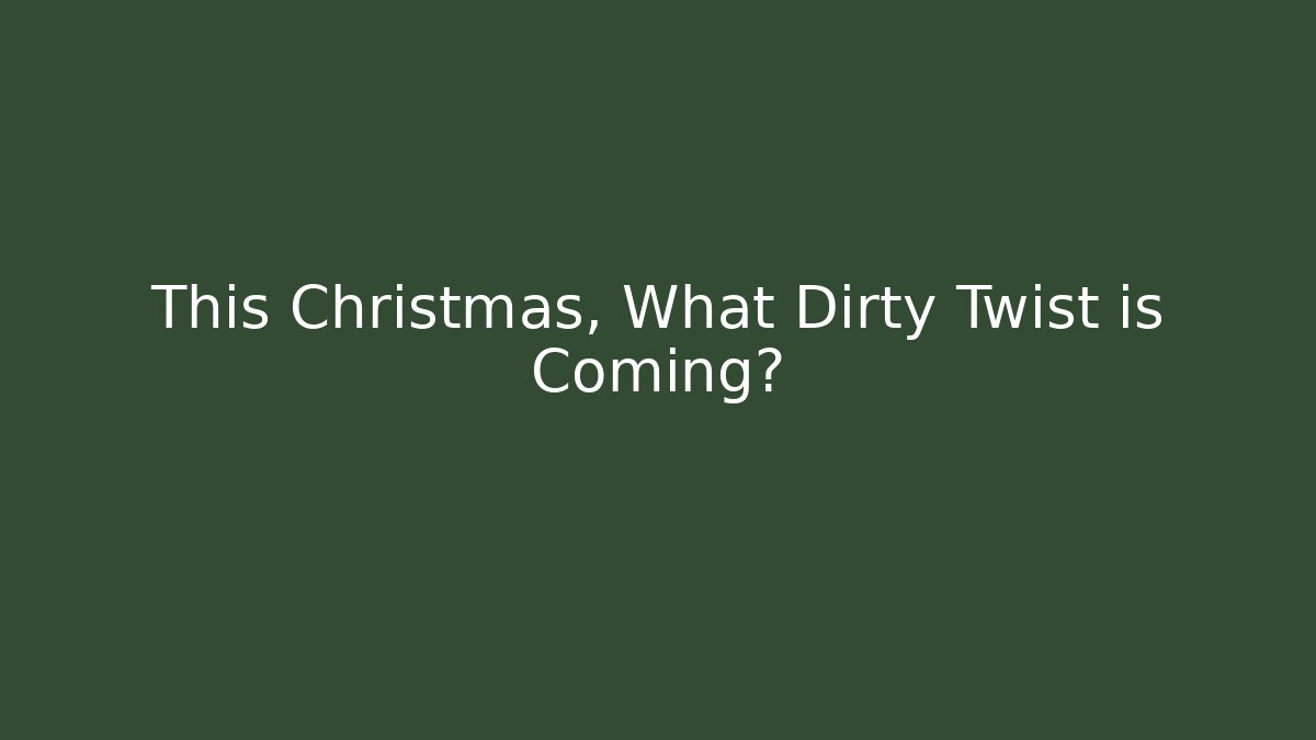 This Christmas, What Dirty Twist is Coming?