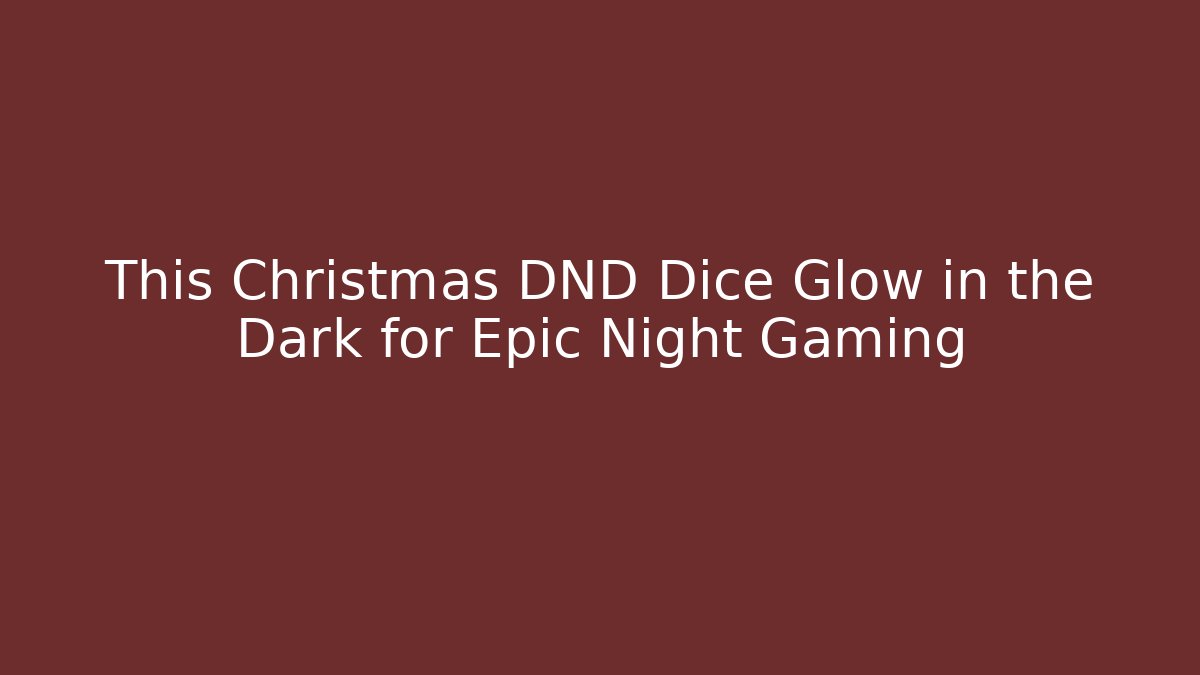 This Christmas DND Dice Glow in the Dark for Epic Night Gaming