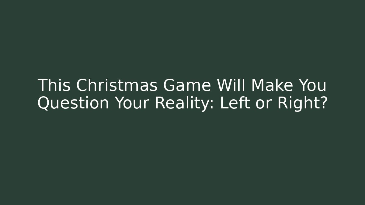 This Christmas Game Will Make You Question Your Reality: Left or Right?