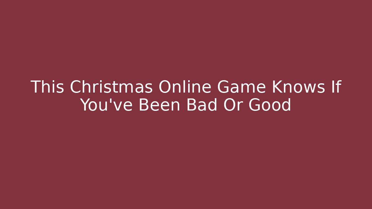 This Christmas Online Game Knows If You've Been Bad Or Good