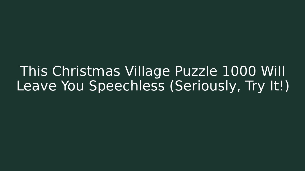 This Christmas Village Puzzle 1000 Will Leave You Speechless (Seriously, Try It!)