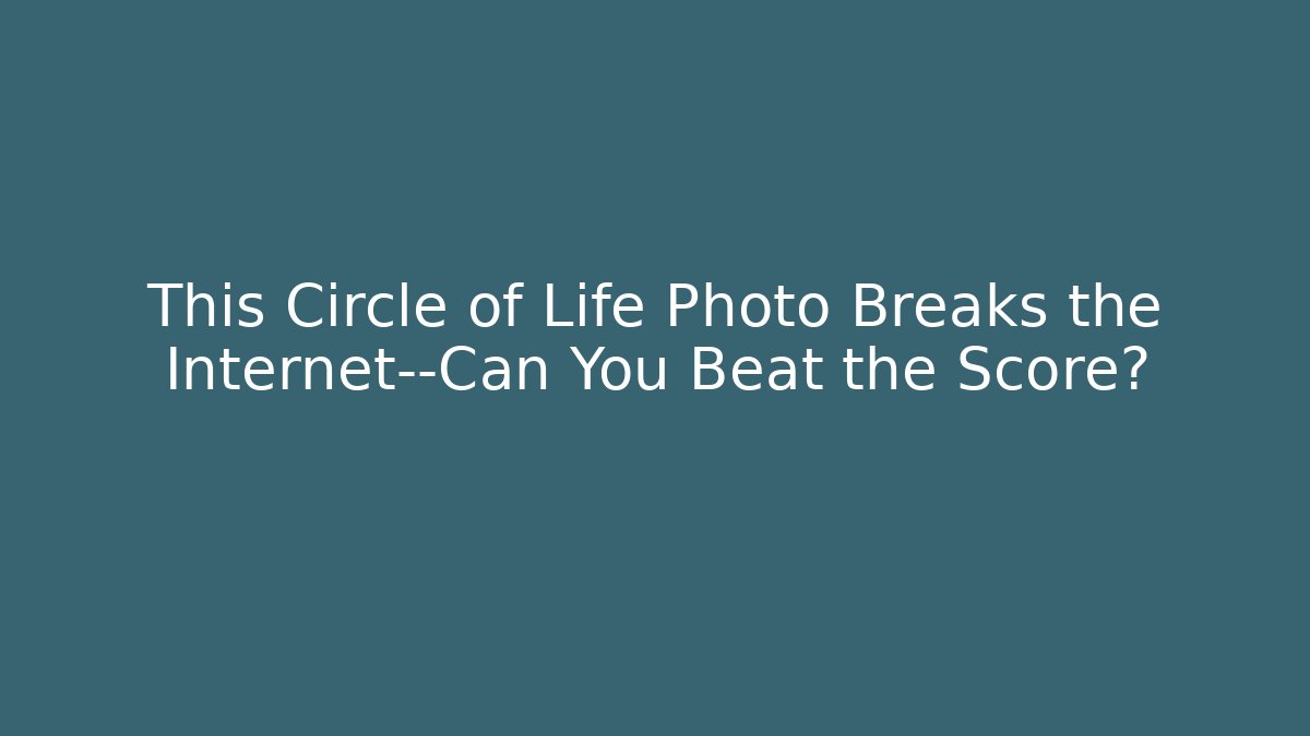 This Circle of Life Photo Breaks the Internet—Can You Beat the Score?