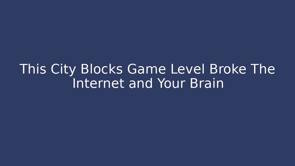 This City Blocks Game Level Broke The Internet and Your Brain
