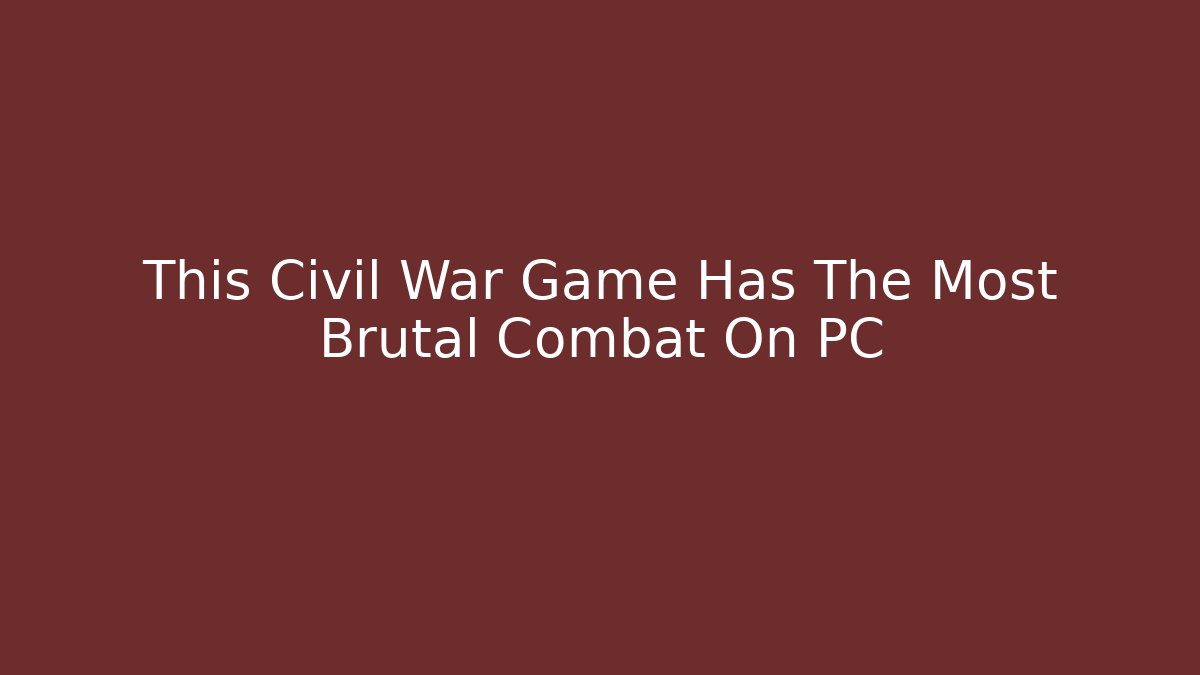 This Civil War Game Has The Most Brutal Combat On PC