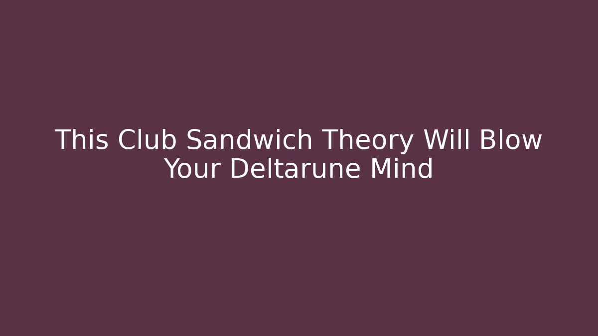 This Club Sandwich Theory Will Blow Your Deltarune Mind