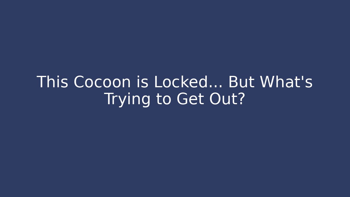 This Cocoon is Locked... But What's Trying to Get Out?