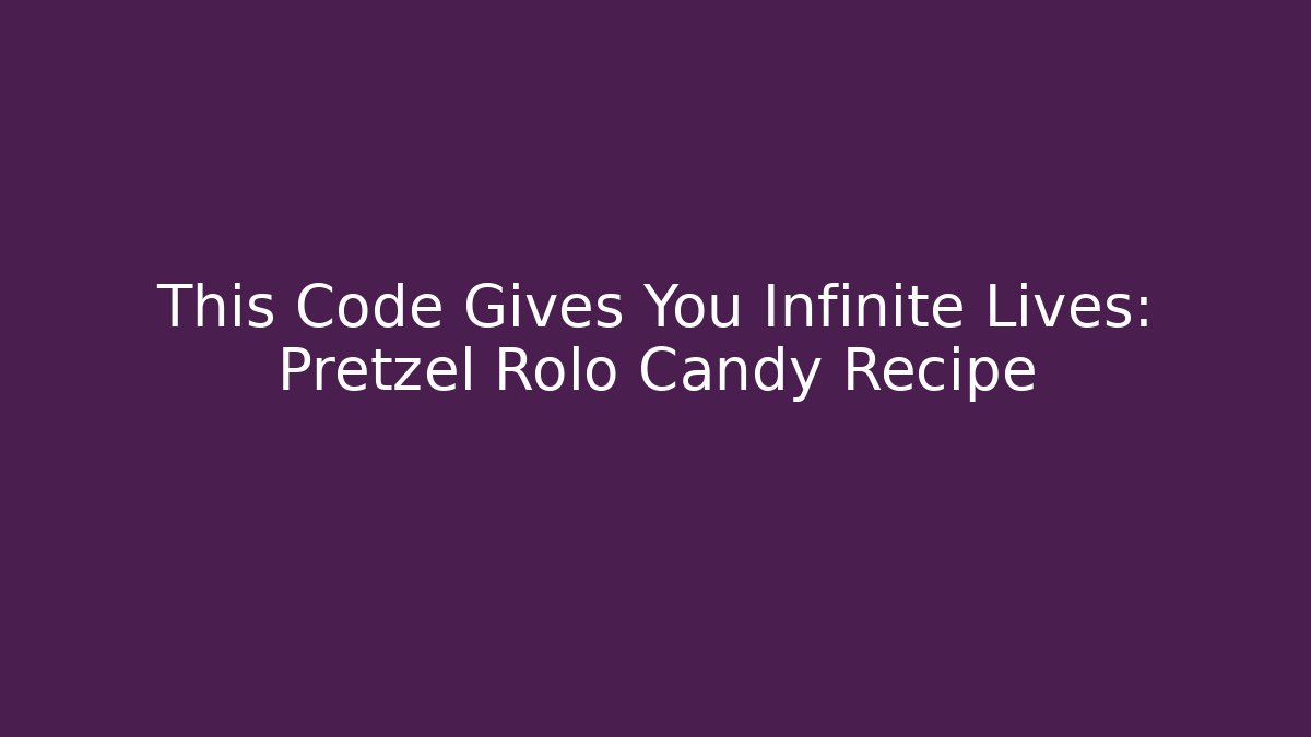 This Code Gives You Infinite Lives: Pretzel Rolo Candy Recipe - Create More Assets