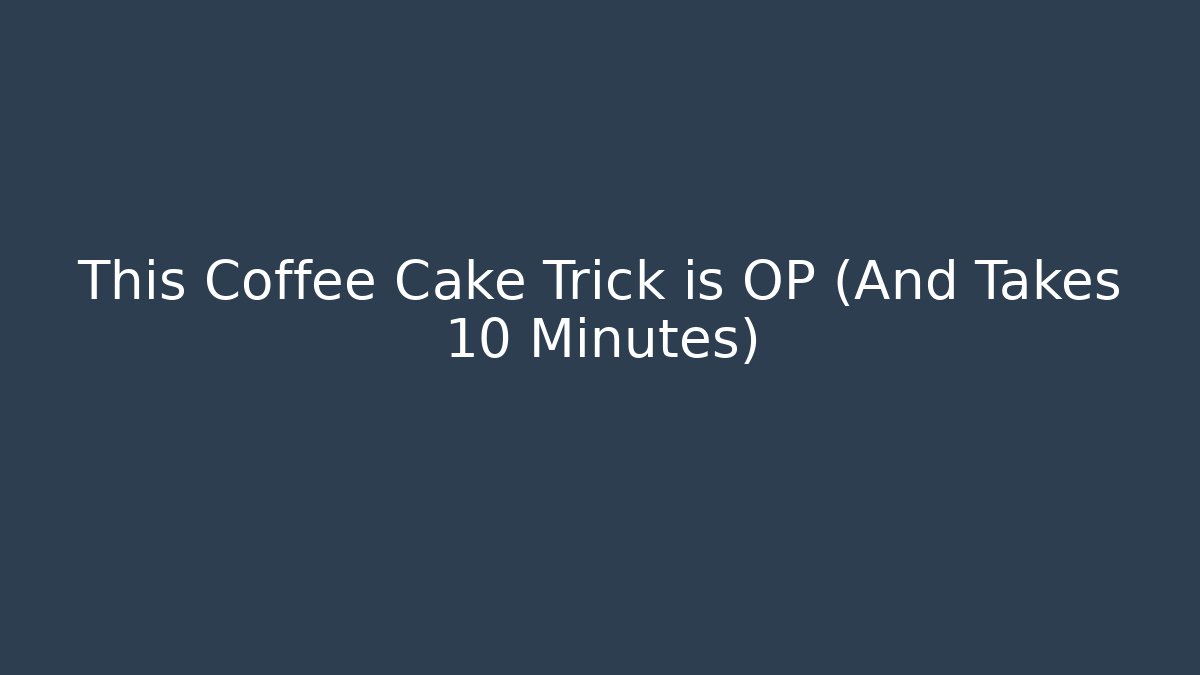 This Coffee Cake Trick is OP (And Takes 10 Minutes)