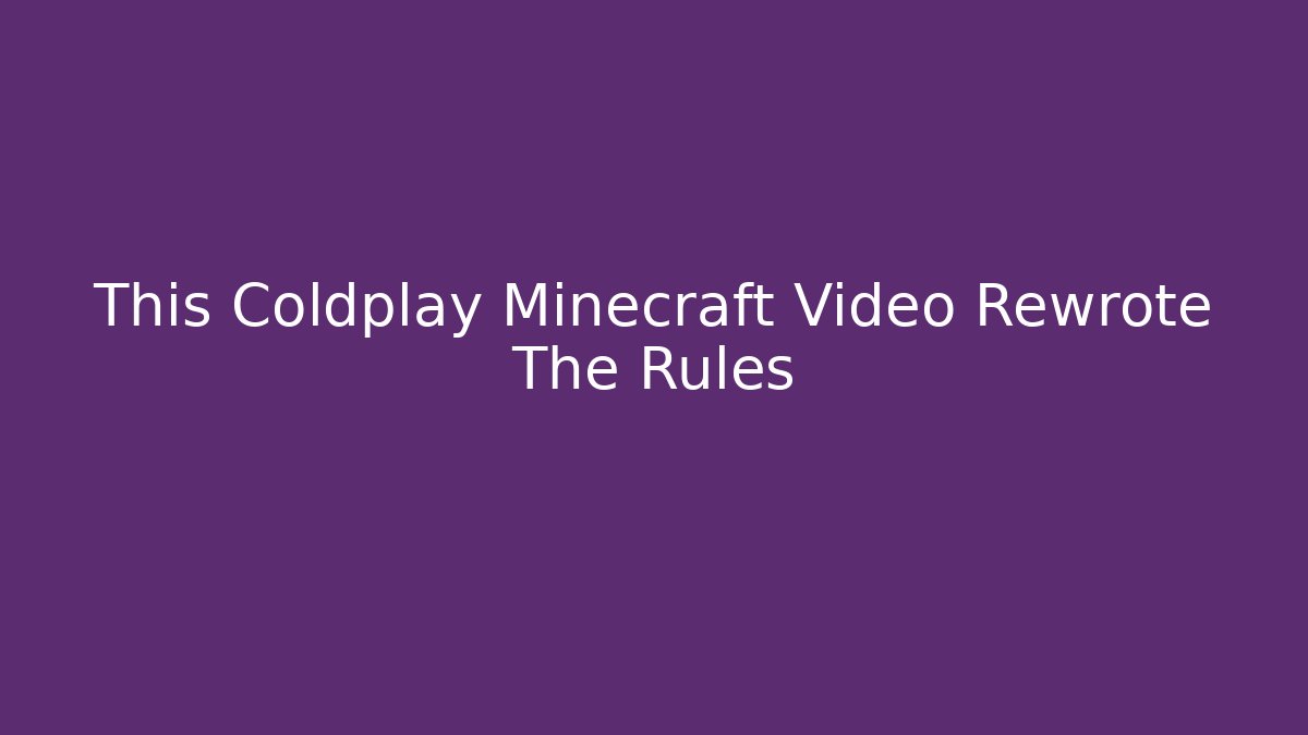 This Coldplay Minecraft Video Rewrote The Rules - Create More Assets