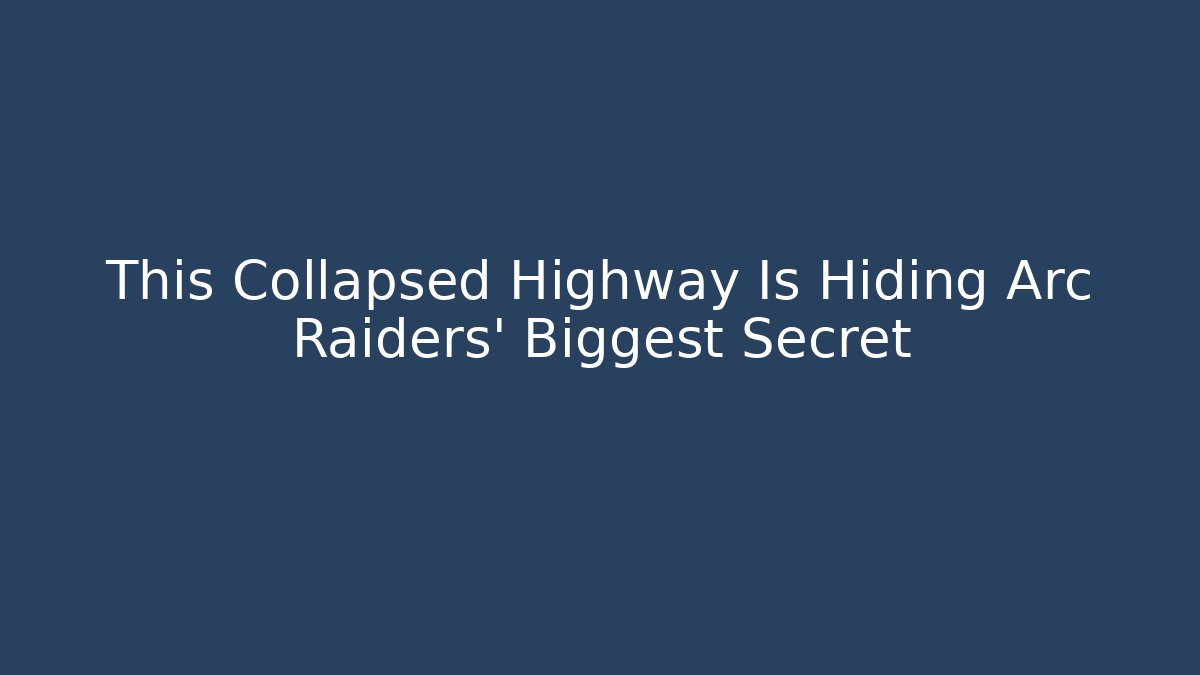 This Collapsed Highway Is Hiding Arc Raiders' Biggest Secret