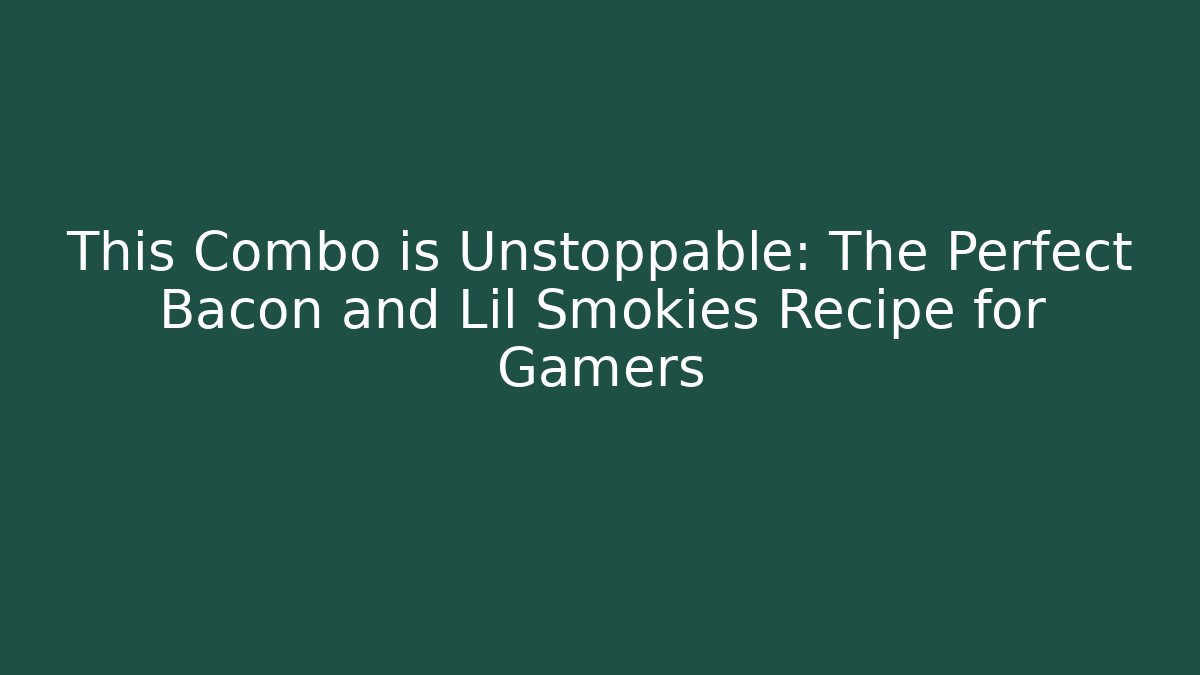 This Combo is Unstoppable: The Perfect Bacon and Lil Smokies Recipe for Gamers