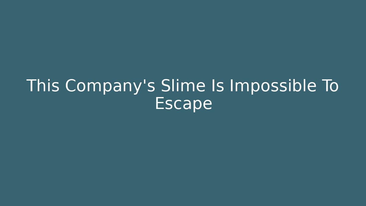 This Company's Slime Is Impossible To Escape - Create More Assets