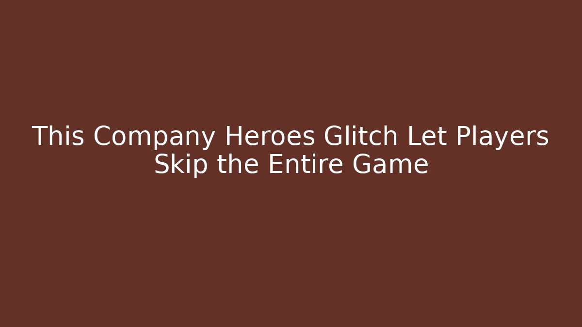 This Company Heroes Glitch Let Players Skip the Entire Game
