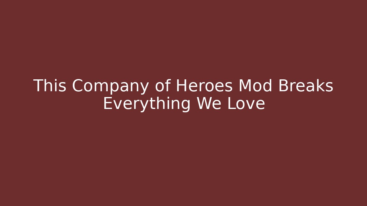 This Company of Heroes Mod Breaks Everything We Love