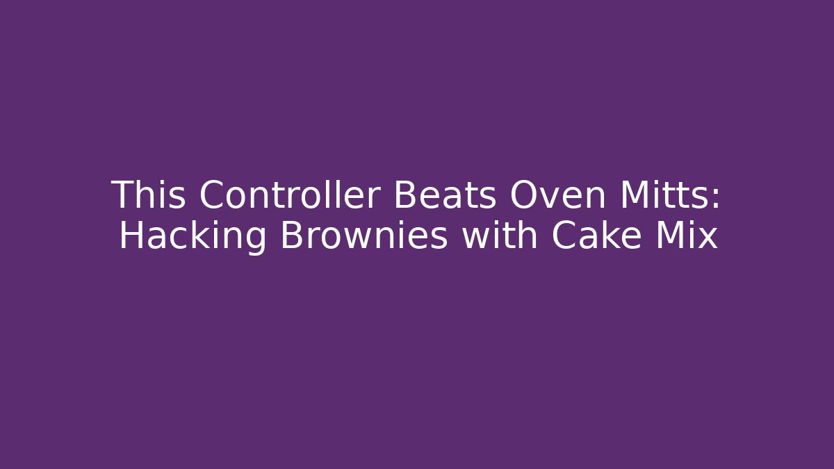 This Controller Beats Oven Mitts: Hacking Brownies with Cake Mix