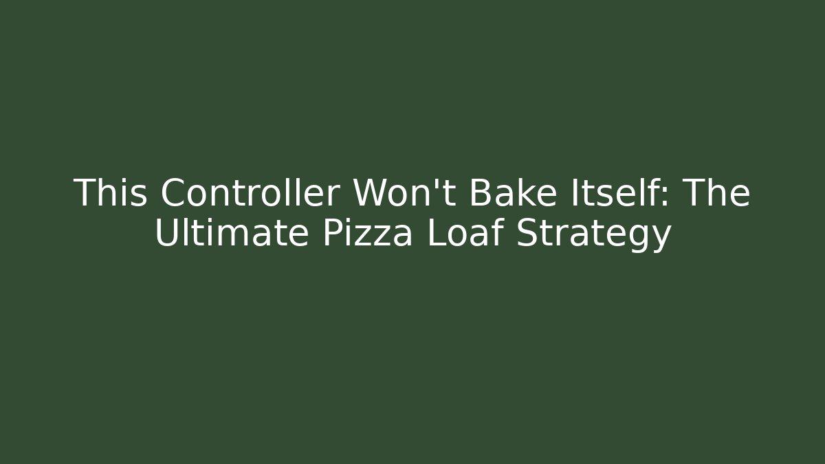 This Controller Won't Bake Itself: The Ultimate Pizza Loaf Strategy