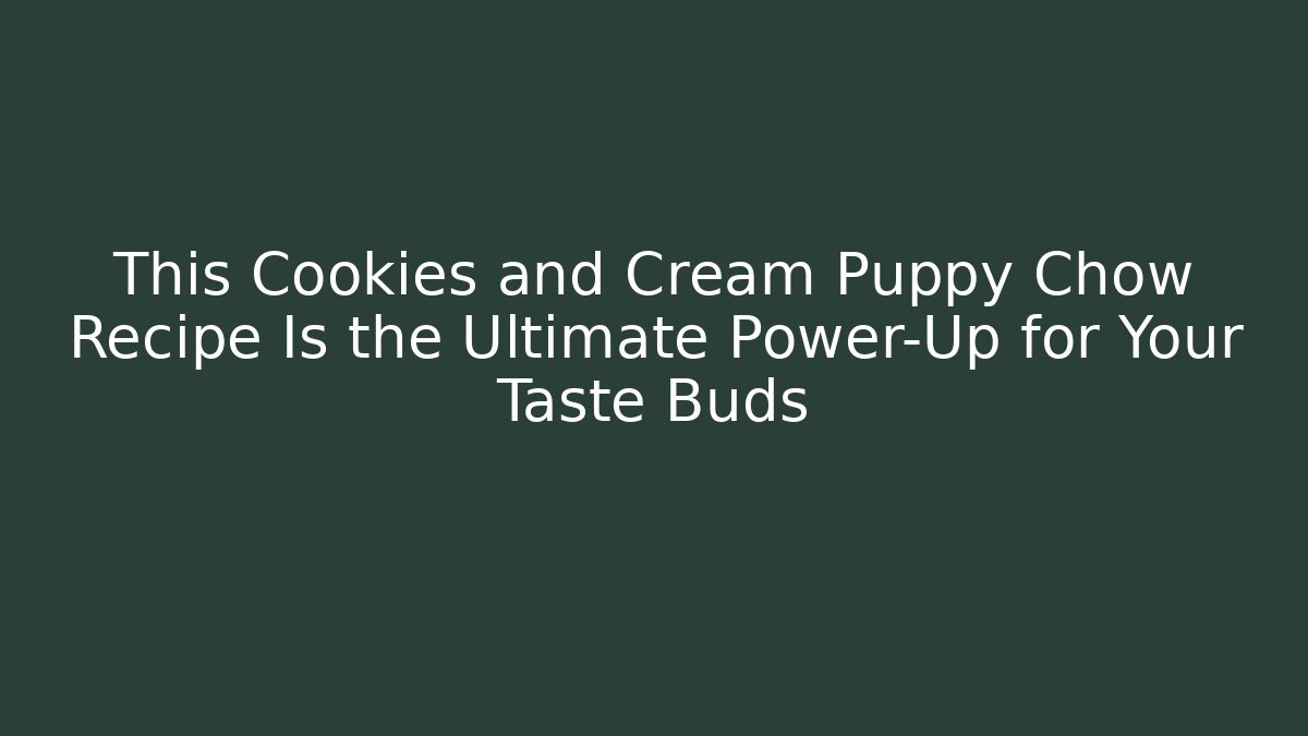 This Cookies and Cream Puppy Chow Recipe Is the Ultimate Power-Up for Your Taste Buds