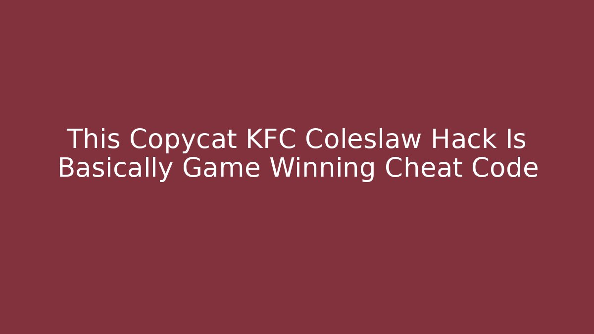 This Copycat KFC Coleslaw Hack Is Basically Game Winning Cheat Code