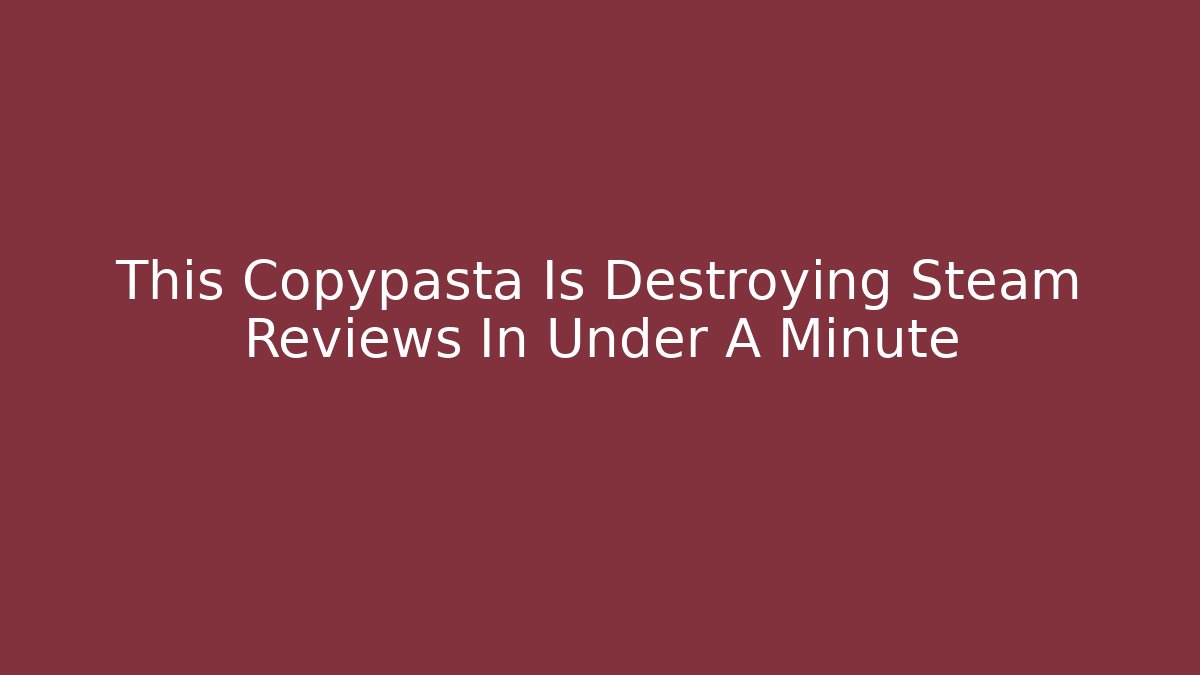 This Copypasta Is Destroying Steam Reviews In Under A Minute