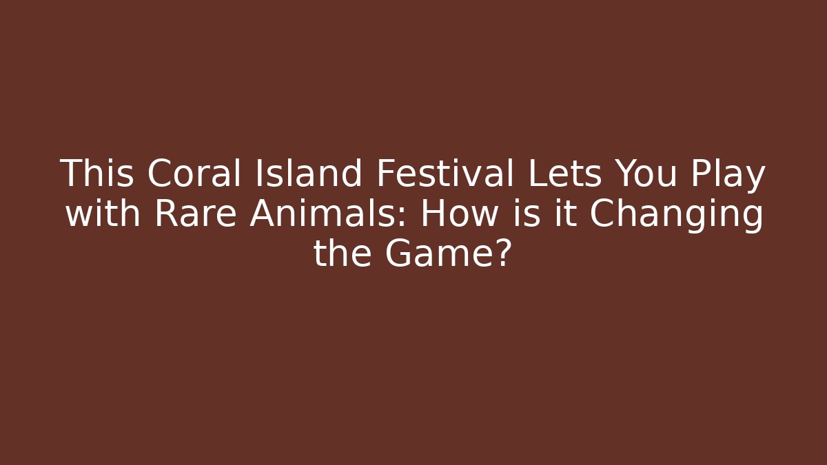 This Coral Island Festival Lets You Play with Rare Animals: How is it Changing the Game?