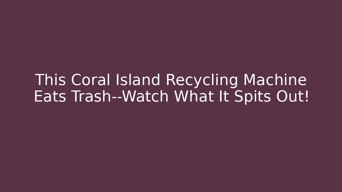 This Coral Island Recycling Machine Eats Trash—Watch What It Spits Out!