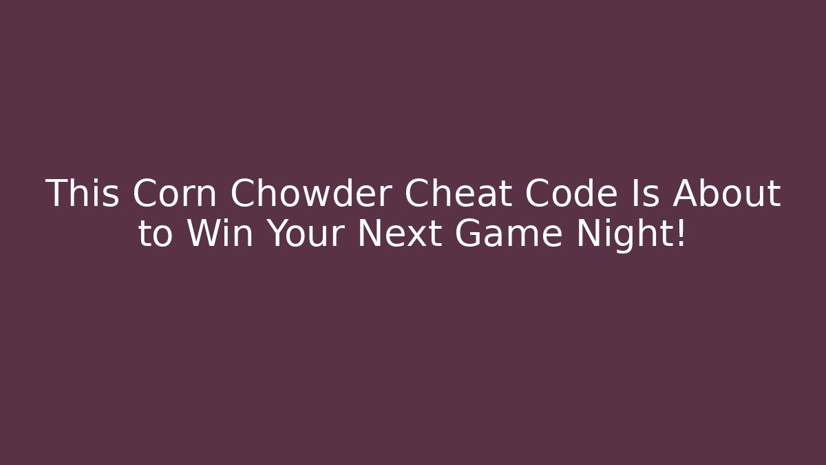 This Corn Chowder Cheat Code Is About to Win Your Next Game Night!