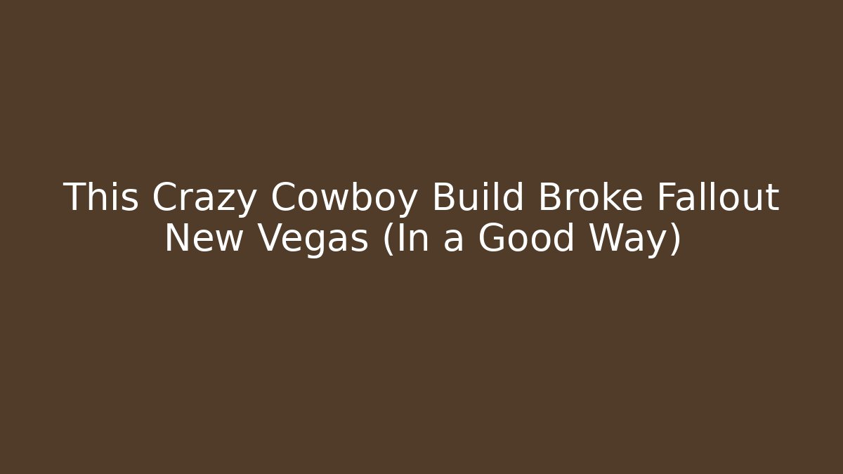 This Crazy Cowboy Build Broke Fallout New Vegas (In a Good Way)