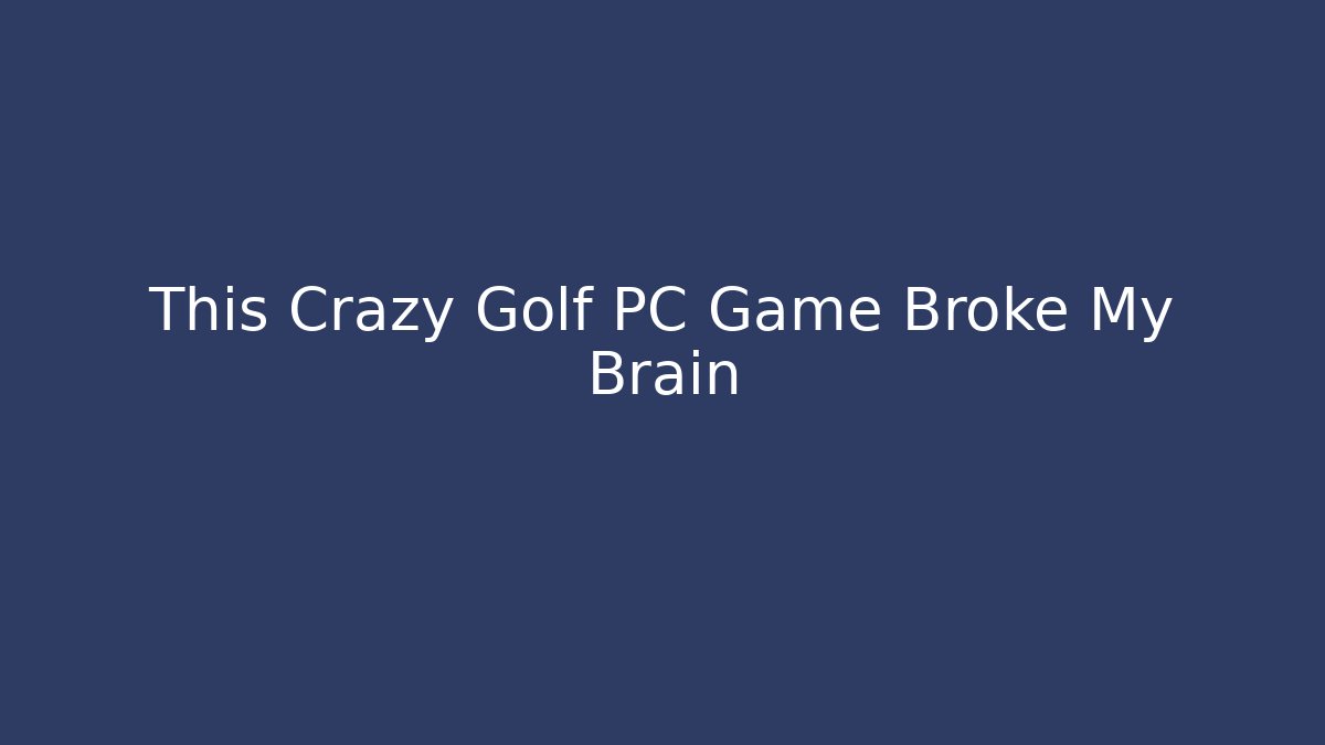 This Crazy Golf PC Game Broke My Brain - Create More Assets