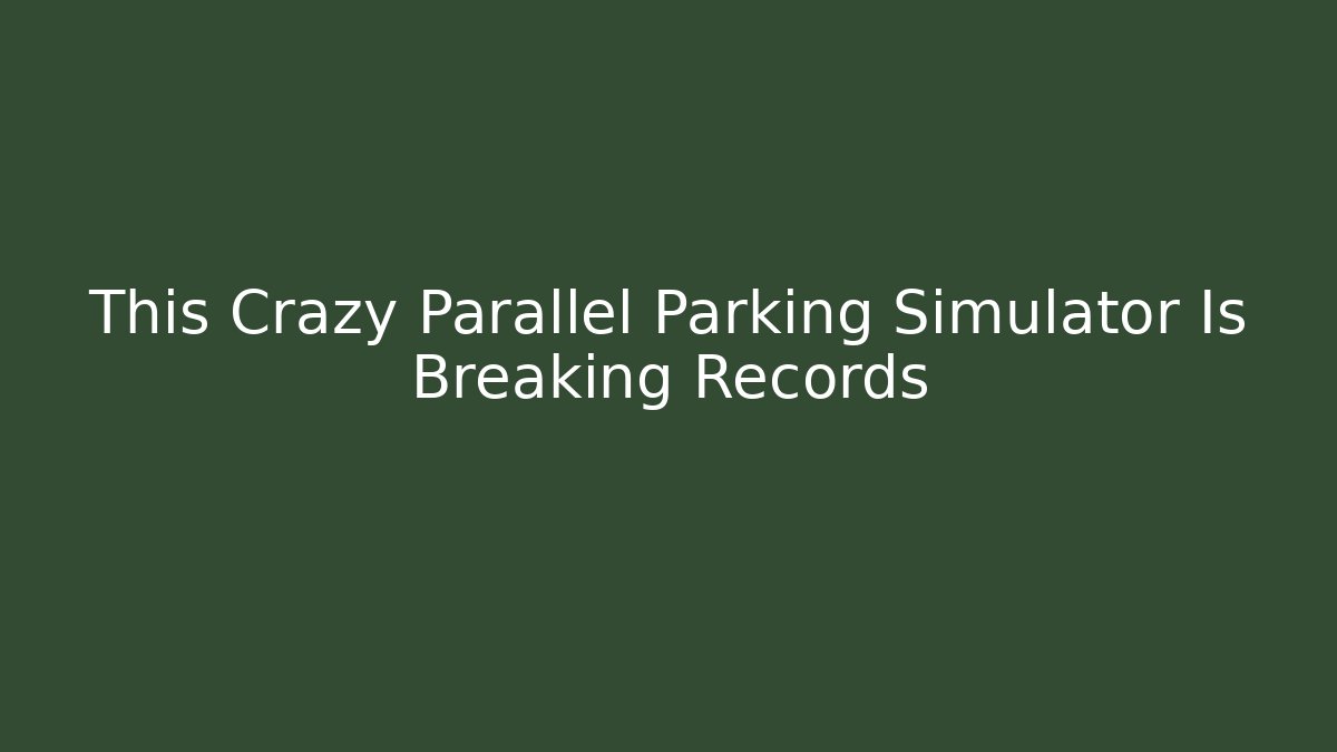 This Crazy Parallel Parking Simulator Is Breaking Records