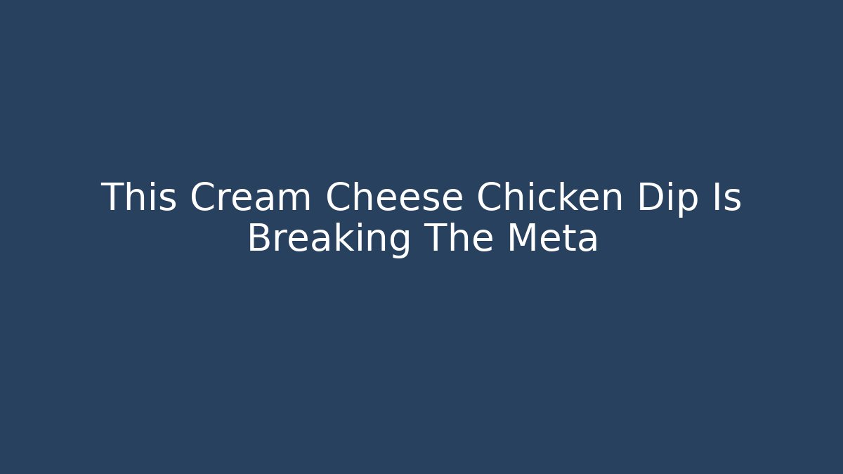 This Cream Cheese Chicken Dip Is Breaking The Meta