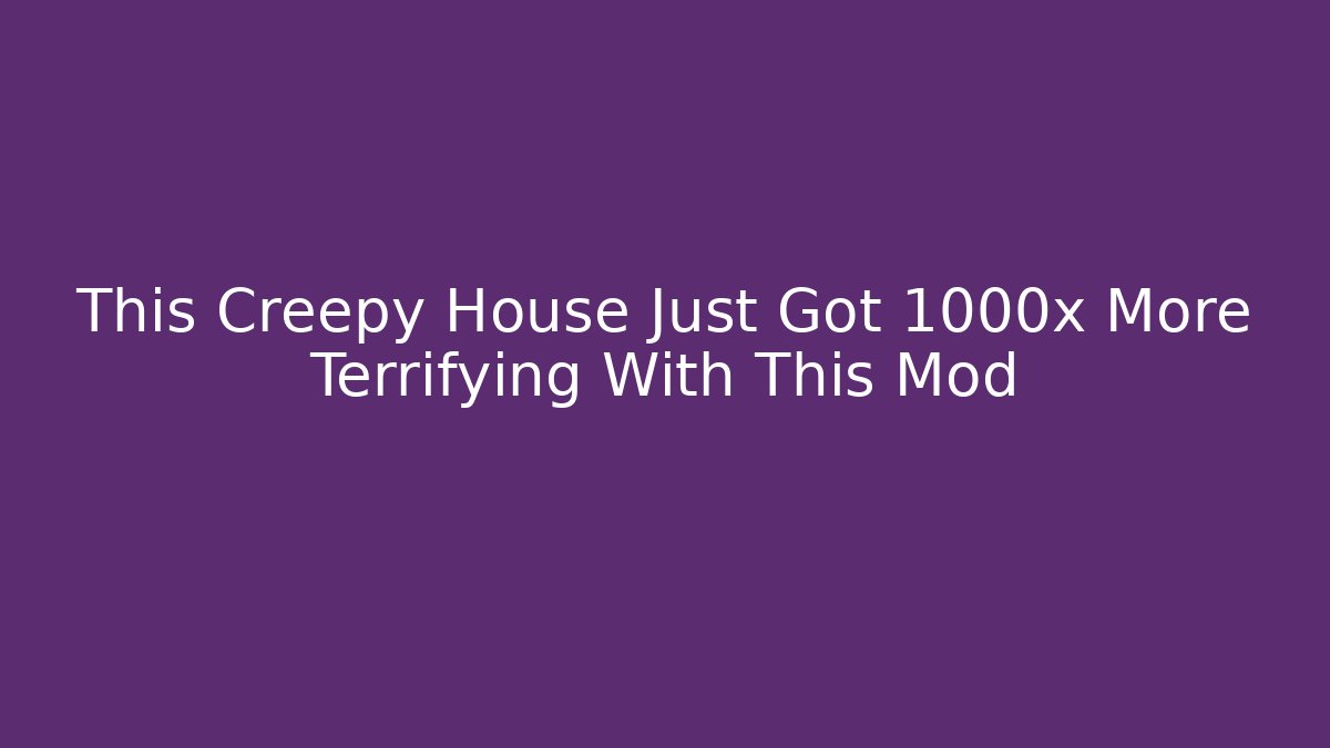 This Creepy House Just Got 1000x More Terrifying With This Mod
