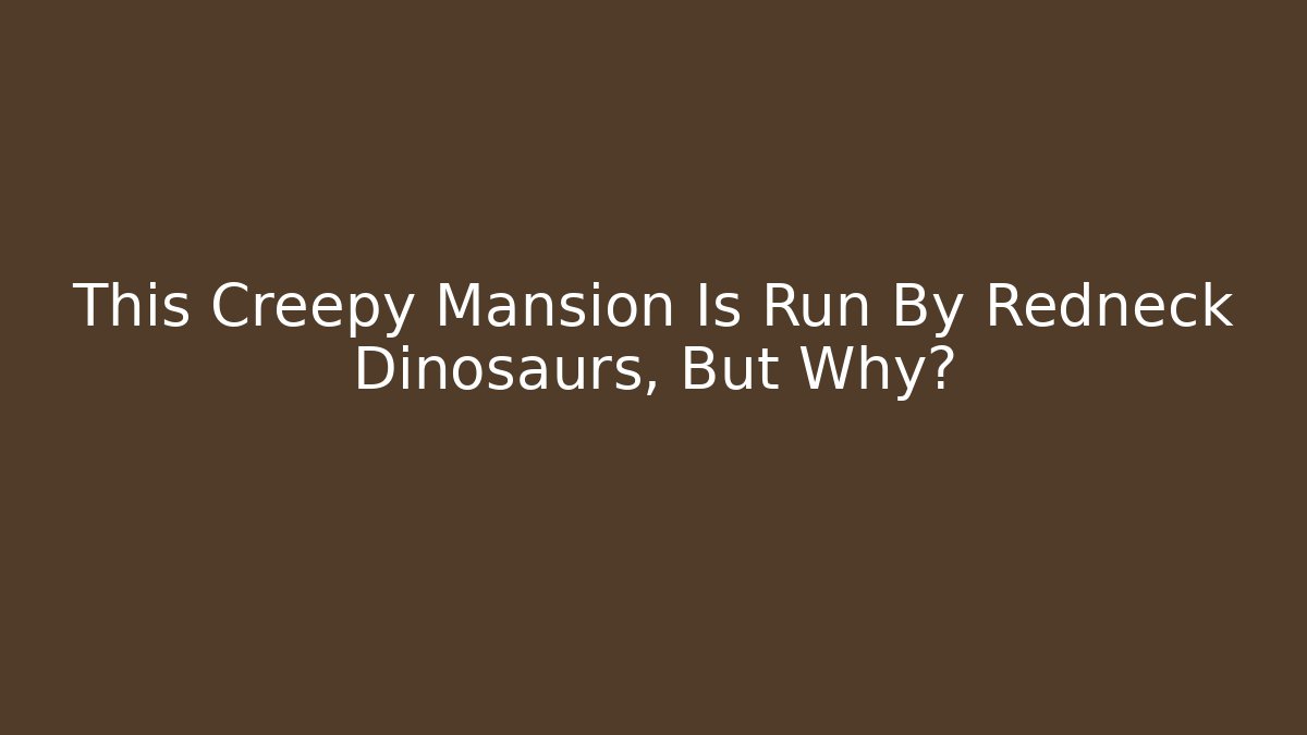 This Creepy Mansion Is Run By Redneck Dinosaurs, But Why?