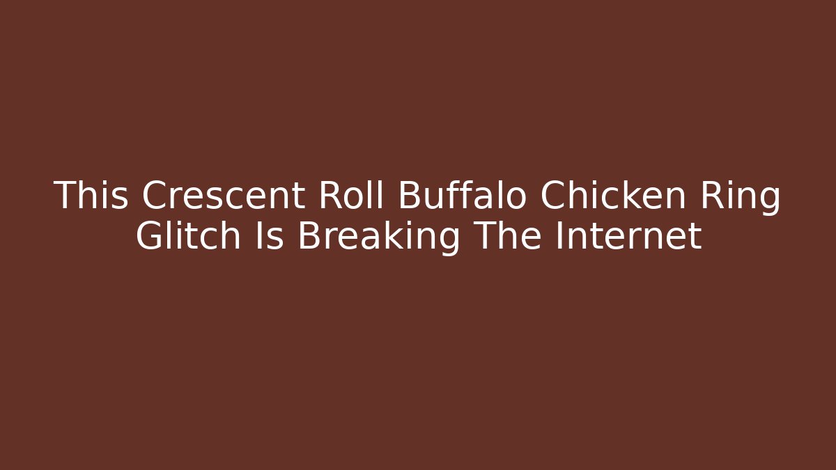 This Crescent Roll Buffalo Chicken Ring Glitch Is Breaking The Internet