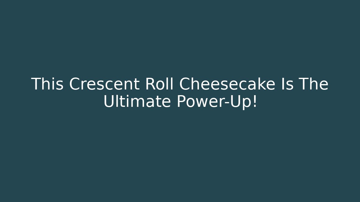 This Crescent Roll Cheesecake Is The Ultimate Power-Up!